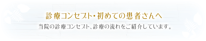 診療コンセプト・初めての患者さんへ当院の診療コンセプト、診療の流れをご紹介しています。