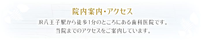 院内案内・アクセスJR八王子駅から徒歩1分のところにある歯科医院です。当院までのアクセスをご案内しています。