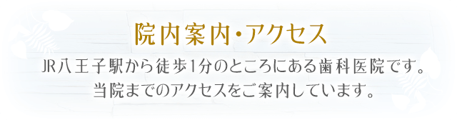 院内案内・アクセスJR八王子駅から徒歩1分のところにある歯科医院です。当院までのアクセスをご案内しています。