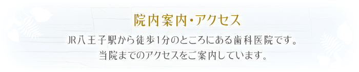 院内案内・アクセスJR八王子駅から徒歩1分のところにある歯科医院です。当院までのアクセスをご案内しています。