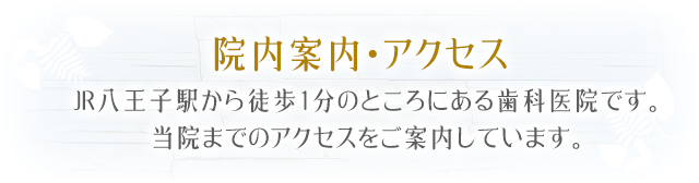 院内案内・アクセスJR八王子駅から徒歩1分のところにある歯科医院です。当院までのアクセスをご案内しています。