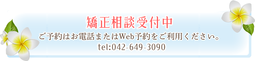 矯正相談受付中　ご予約は当院までお電話ください。 tel:042-649-3090