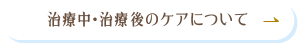 治療中･治療後のケアについて