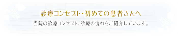 診療コンセプト・初めての患者さんへ当院の診療コンセプト、診療の流れをご紹介しています。