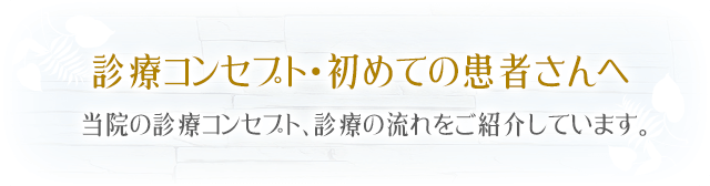 診療コンセプト・初めての患者さんへ当院の診療コンセプト、診療の流れをご紹介しています。