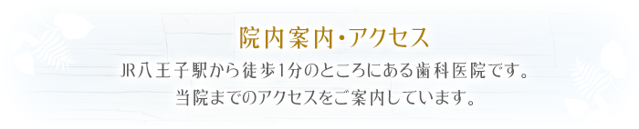 院内案内・アクセスJR八王子駅から徒歩1分のところにある歯科医院です。当院までのアクセスをご案内しています。